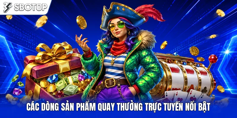 Các dòng sản phẩm quay thưởng trực tuyến nổi bật