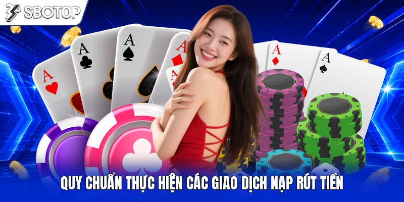 Quy chuẩn thực hiện các giao dịch nạp rút tiền