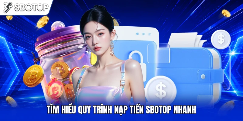 Tìm hiểu quy trình nạp tiền SBOTOP nhanh